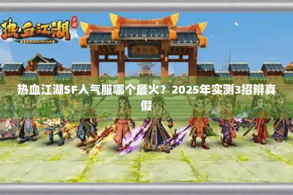 热血江湖SF人气服哪个最火？2025年实测3招辨真假