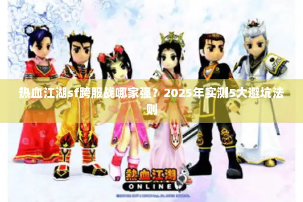 热血江湖sf跨服战哪家强？2025年实测5大避坑法则