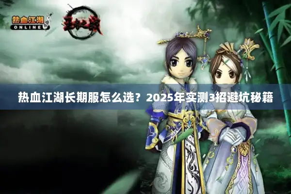 热血江湖长期服怎么选？2025年实测3招避坑秘籍