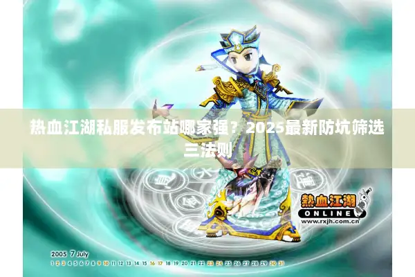 热血江湖私服发布站哪家强?2025最新防坑筛选三法则 热血江湖私服发布站哪家强?2025最新防坑筛选三法则