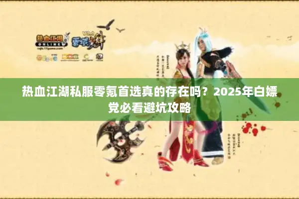 热血江湖私服零氪首选真的存在吗？2025年白嫖党必看避坑攻略