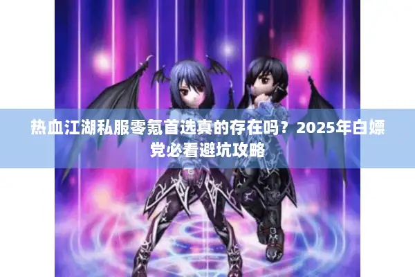 热血江湖私服零氪首选真的存在吗？2025年白嫖党必看避坑攻略