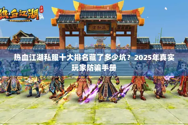 热血江湖私服十大排名藏了多少坑？2025年真实玩家防骗手册