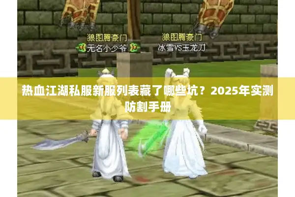 热血江湖私服新服列表藏了哪些坑？2025年实测防割手册
