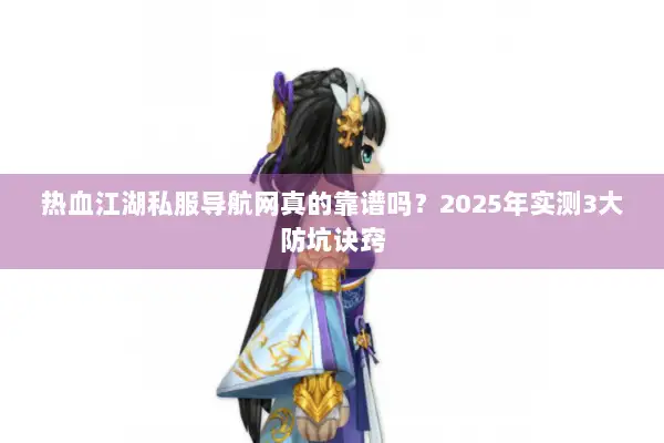 热血江湖私服导航网真的靠谱吗？2025年实测3大防坑诀窍