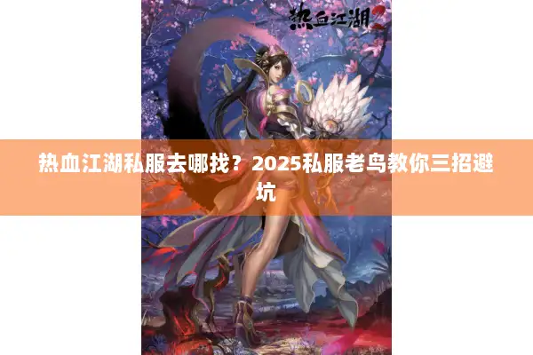 热血江湖私服去哪找？2025私服老鸟教你三招避坑