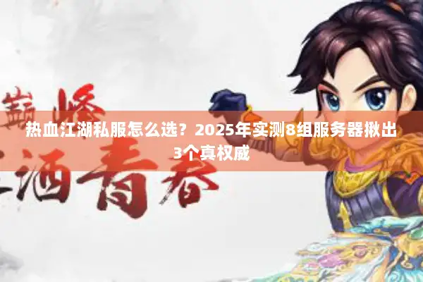 热血江湖私服怎么选？2025年实测8组服务器揪出3个真权威