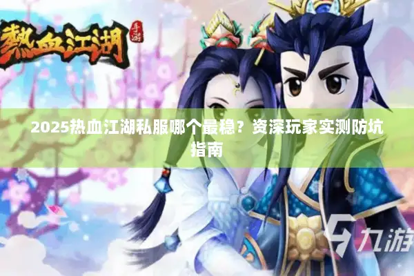 2025热血江湖私服哪个最稳？资深玩家实测防坑指南