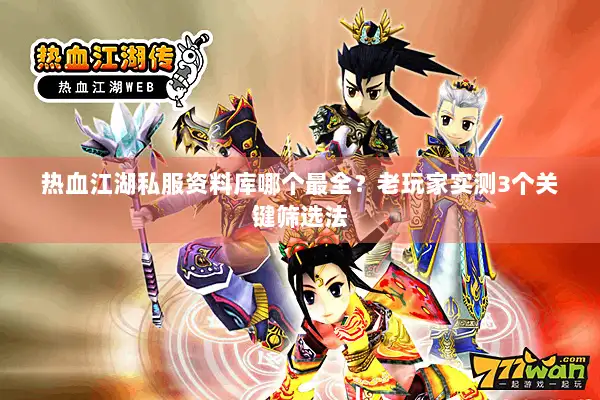 热血江湖私服资料库哪个最全？老玩家实测3个关键筛选法