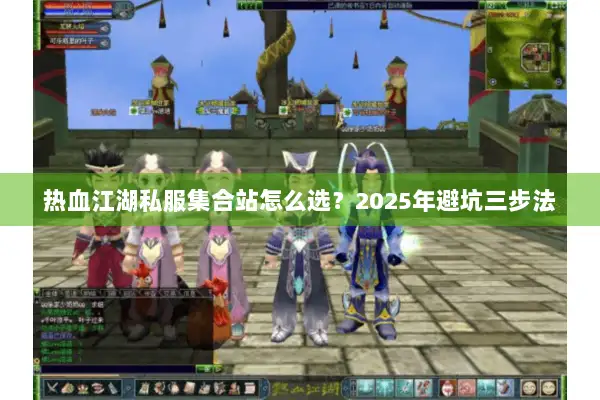 热血江湖私服集合站怎么选？2025年避坑三步法
