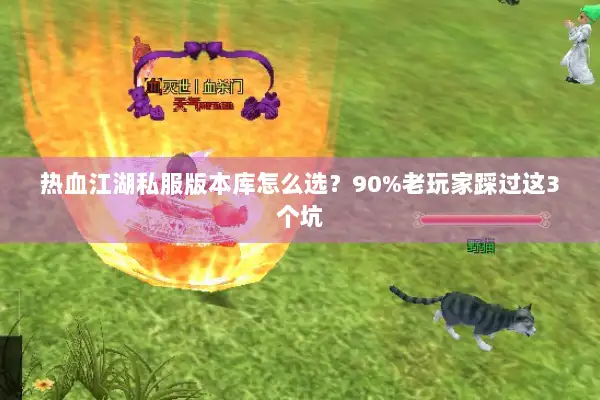 热血江湖私服版本库怎么选？90%老玩家踩过这3个坑