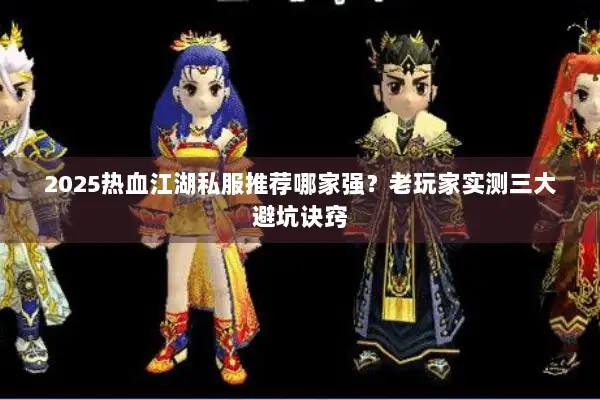 2025热血江湖私服推荐哪家强？老玩家实测三大避坑诀窍