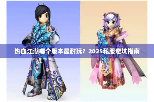 热血江湖哪个版本最耐玩？2025私服避坑指南
