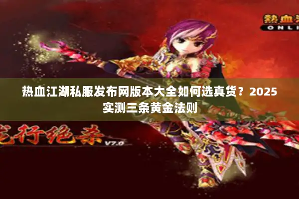 热血江湖私服发布网版本大全如何选真货？2025实测三条黄金法则
