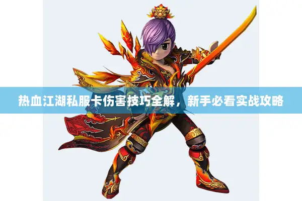 热血江湖私服卡伤害技巧全解,新手必看实战攻略 热血江湖私服卡伤害技巧全解,新手必看实战攻略