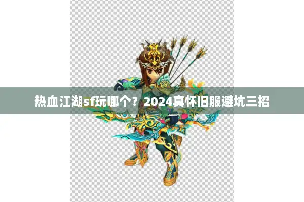 热血江湖sf玩哪个？2024真怀旧服避坑三招