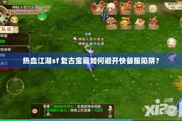 热血江湖sf 复古宝藏如何避开快餐服陷阱？