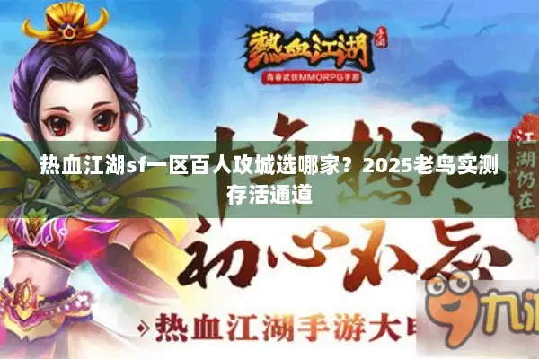 热血江湖sf一区百人攻城选哪家？2025老鸟实测存活通道