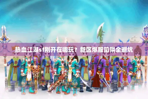 热血江湖sf刚开在哪玩？新区爆服陷阱全避坑