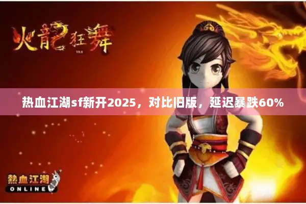 热血江湖sf新开2025,对比旧版,延迟暴跌60% 热血江湖sf新开2025,对比旧版,延迟暴跌60%
