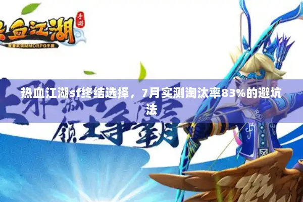 热血江湖sf终结选择，7月实测淘汰率83%的避坑法