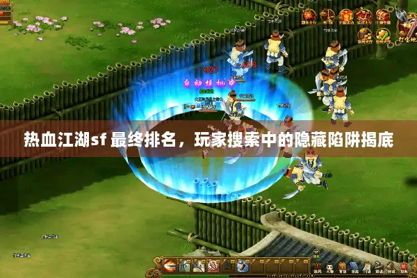 热血江湖sf 最终排名，玩家搜索中的隐藏陷阱揭底