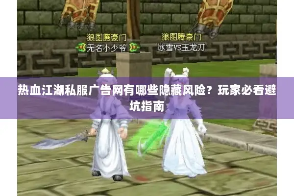 热血江湖私服广告网有哪些隐藏风险？玩家必看避坑指南