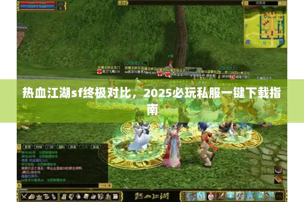 热血江湖sf终极对比，2025必玩私服一键下载指南