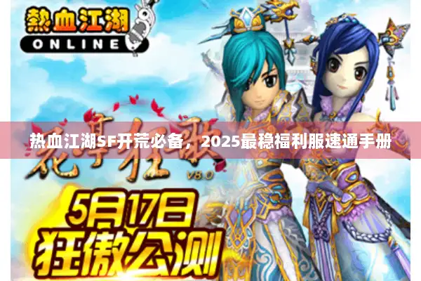 热血江湖SF开荒必备,2025最稳福利服速通手册 热血江湖SF开荒必备,2025最稳福利服速通手册