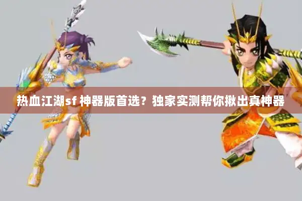 热血江湖sf 神器版首选？独家实测帮你揪出真神器