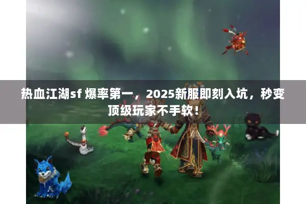 热血江湖sf 爆率第一，2025新服即刻入坑，秒变顶级玩家不手软！