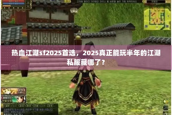 热血江湖sf2025首选，2025真正能玩半年的江湖私服藏哪了？