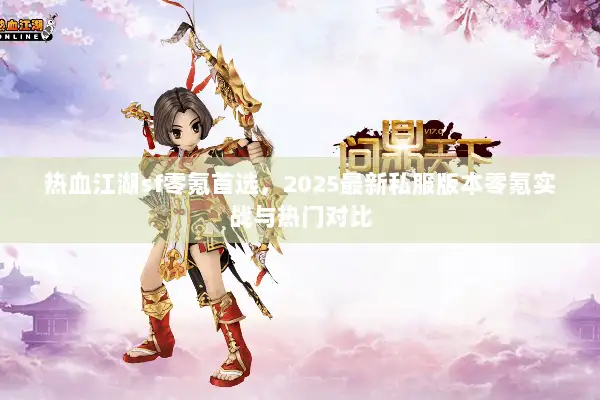 热血江湖sf零氪首选，2025最新私服版本零氪实战与热门对比