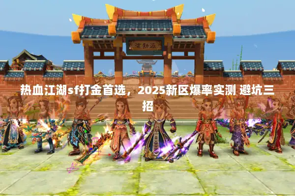 热血江湖sf打金首选，2025新区爆率实测 避坑三招