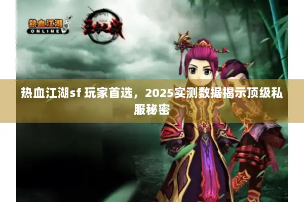 热血江湖sf 玩家首选，2025实测数据揭示顶级私服秘密