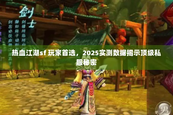 热血江湖sf 玩家首选，2025实测数据揭示顶级私服秘密