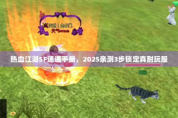热血江湖SF速通手册，2025亲测3步锁定真耐玩服