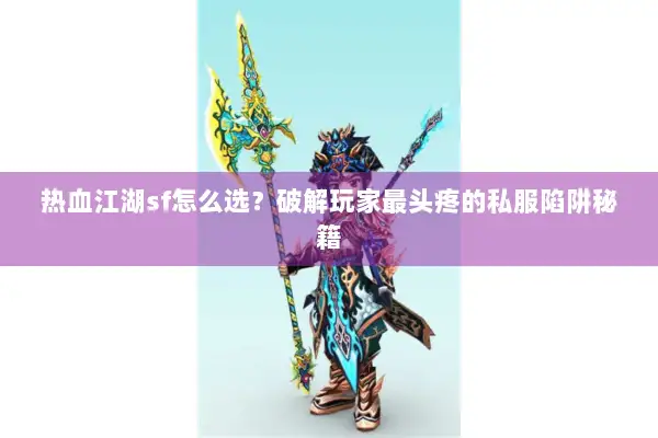 热血江湖sf怎么选？破解玩家最头疼的私服陷阱秘籍