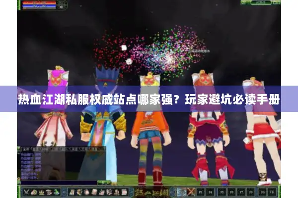 热血江湖私服权威站点哪家强?玩家避坑必读手册 热血江湖私服权威站点哪家强?玩家避坑必读手册