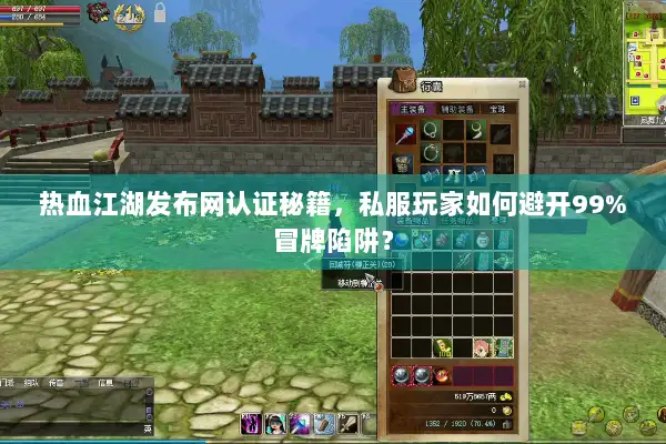 热血江湖发布网认证秘籍，私服玩家如何避开99%冒牌陷阱？
