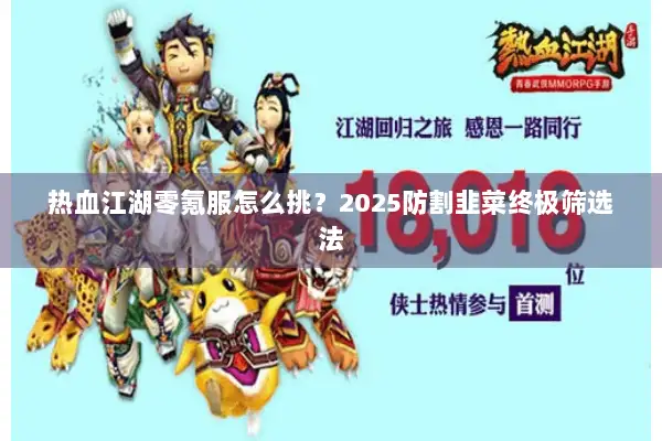 热血江湖零氪服怎么挑?2025防割韭菜终极筛选法 热血江湖零氪服怎么挑?2025防割韭菜终极筛选法