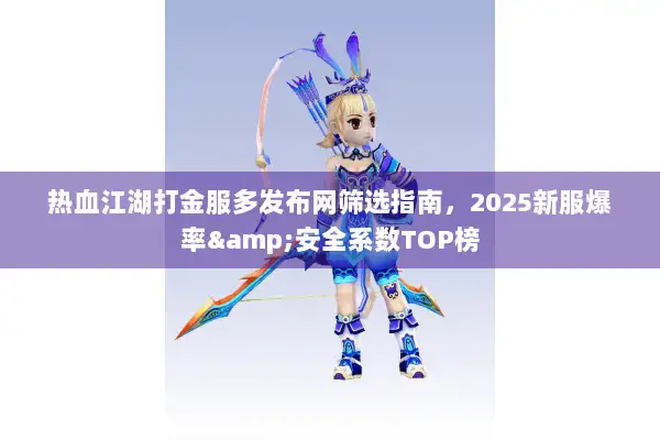 热血江湖打金服多发布网筛选指南，2025新服爆率&安全系数TOP榜