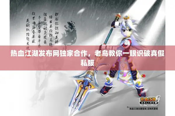 热血江湖发布网独家合作，老鸟教你一眼识破真假私服