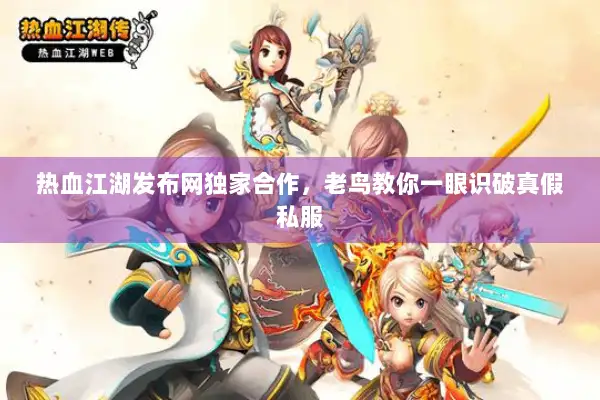 热血江湖发布网独家合作，老鸟教你一眼识破真假私服