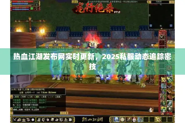 热血江湖发布网实时更新,2025私服动态追踪密技 热血江湖发布网实时更新,2025私服动态追踪密技