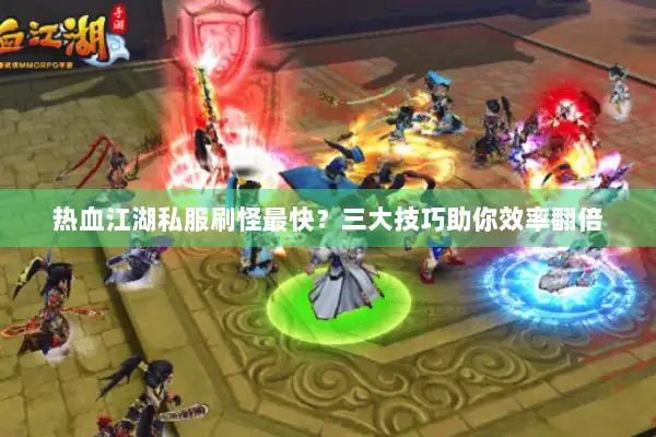 热血江湖私服刷怪最快？三大技巧助你效率翻倍