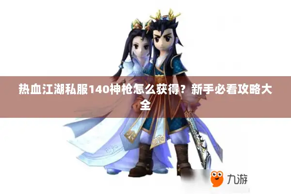热血江湖私服140神枪怎么获得？新手必看攻略大全