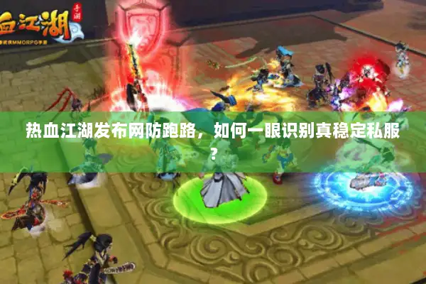 热血江湖发布网防跑路，如何一眼识别真稳定私服？