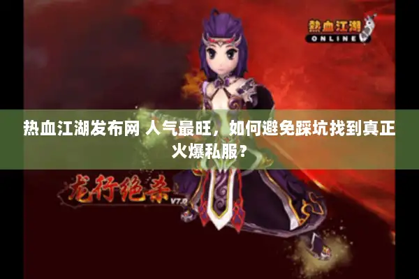 热血江湖发布网 人气最旺，如何避免踩坑找到真正火爆私服？