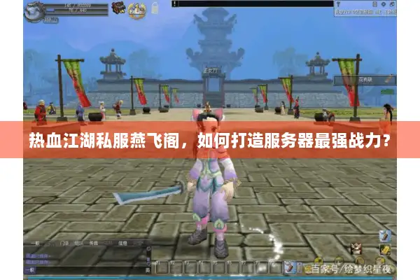 热血江湖私服燕飞阁，如何打造服务器最强战力？